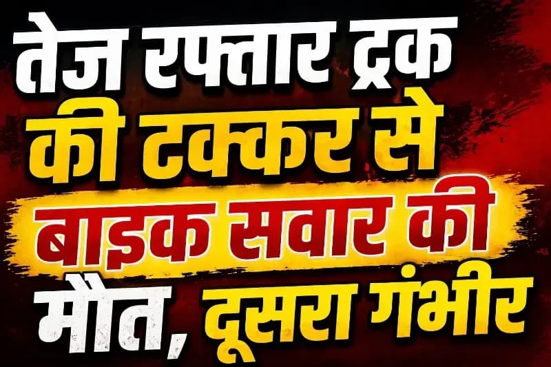 तेज रफ्तार ट्रक की टक्कर से बाइक सवार की मौत, दूसरा युवक गंभीर