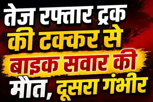 तेज रफ्तार ट्रक की टक्कर से बाइक सवार की मौत, दूसरा युवक गंभीर