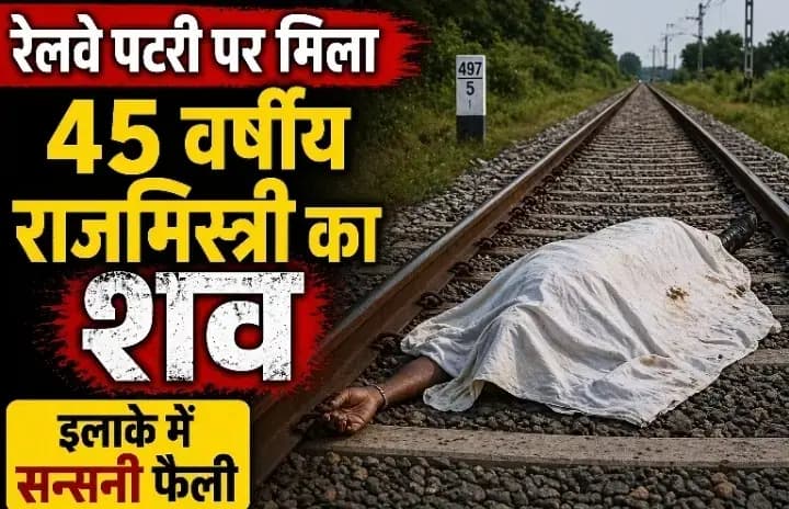 रेलवे पटरी पर मिला 45 वर्षीय राजमिस्त्री का शव, इलाके में सनसनी.
