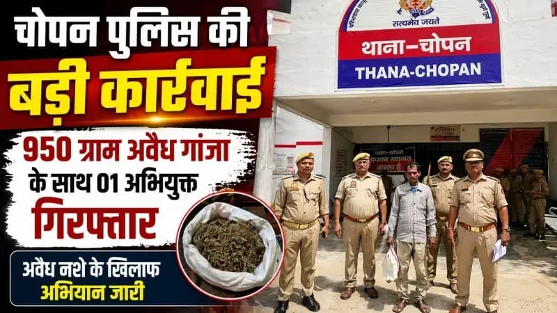 सोनभद्र: चोपन पुलिस की बड़ी कार्रवाई, 950 ग्राम अवैध गांजा के साथ एक अभियुक्त गिरफ्तार