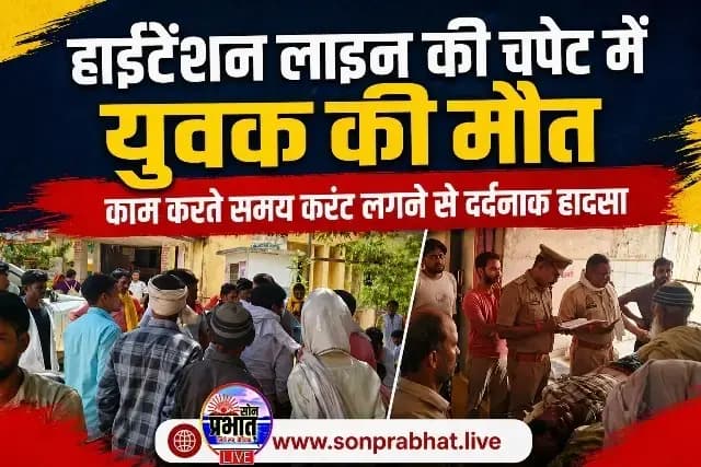 हाईटेंशन लाइन की चपेट में आकर युवक की मौत, म्योरपुर में हादसे से मचा हड़कंप.