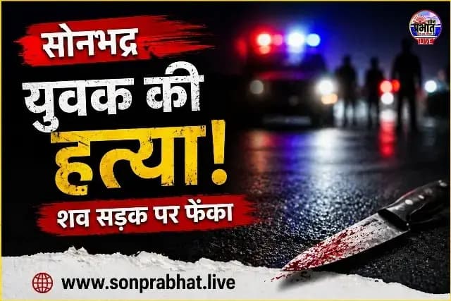 सोनभद्र : युवक की निर्मम हत्या, शव सड़क पर फेंका - इलाके में दहशत