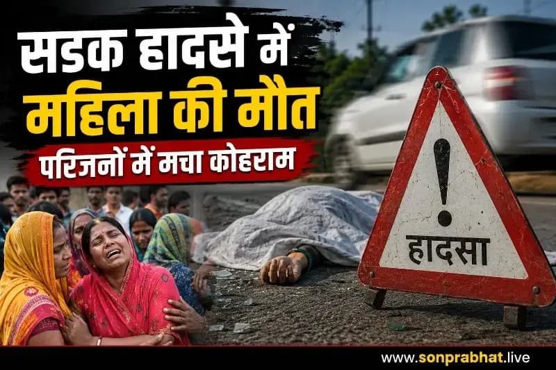 सड़क हादसे में महिला की दर्दनाक मौत, परिजनों में मचा कोहराम