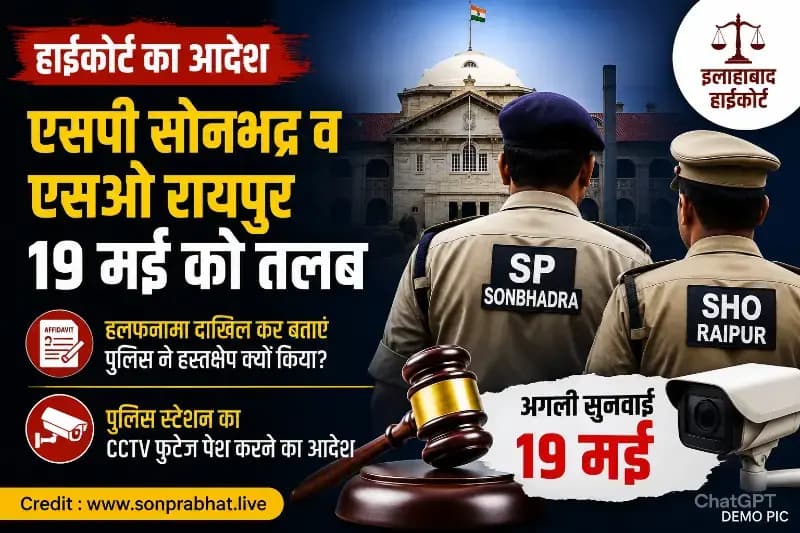 एसपी सोनभद्र व एसओ रायपुर 19 मई को हाईकोर्ट में तलब,संपत्ति विवाद में पुलिस हस्तक्षेप पर कोर्ट सख्त, CCTV फुटेज भी मांगा