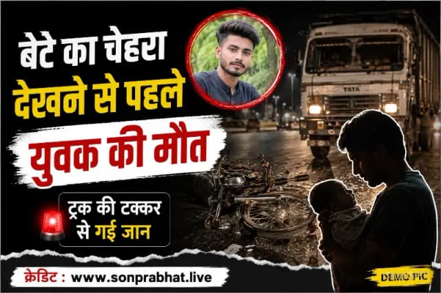 नवजात बेटे का चेहरा देखने से पहले पिता की सड़क हादसे में मौत, ट्रक की टक्कर से गई जान