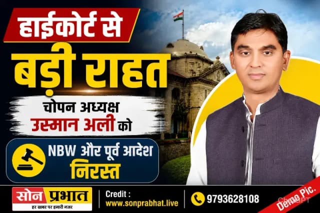 चोपन नगर पंचायत अध्यक्ष उस्मान अली को हाईकोर्ट से बड़ी राहत, एनबीडब्ल्यू सहित पूर्व आदेश निरस्त