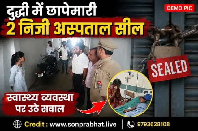 दो निजी अस्पताल सील, एक का ऑपरेशन थिएटर बंद; दुद्धी में प्रशासन की बड़ी छापेमारी