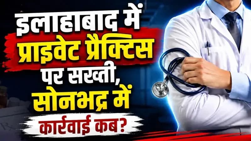 इलाहाबाद में प्राइवेट प्रैक्टिस पर सख्ती, सोनभद्र में कार्रवाई का इंतजार