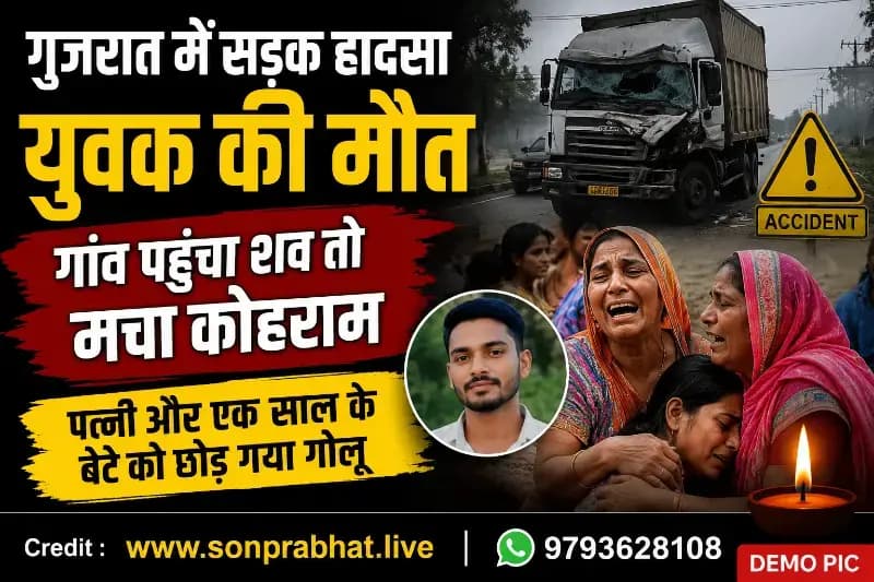 गुजरात में सड़क हादसे में युवक की मौत, गांव पहुंचा शव तो मचा कोहराम