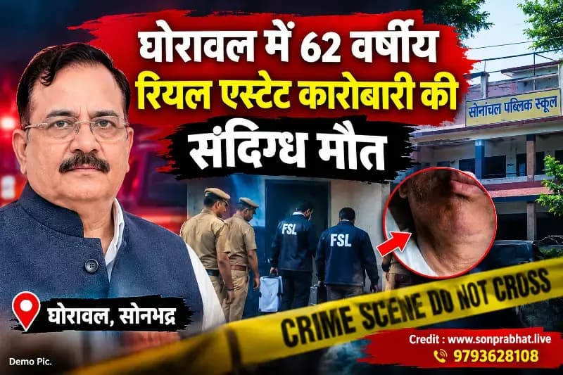Murder:घोरावल में 62 वर्षीय रियल एस्टेट कारोबारी की संदिग्ध मौत, गले पर मिले कसाव के निशान